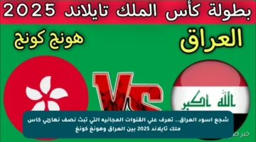 شجع أسود العراق.. تعرف على القنوات المجانية التي تبث نصف نهائي كأس ملك تايلاند 2025 بين العراق وهونغ كونغ